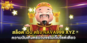 สล็อต เว็บ ตรง nava999 xyz ความบันเทิงครบวงจรในเว็บไซต์เดียว